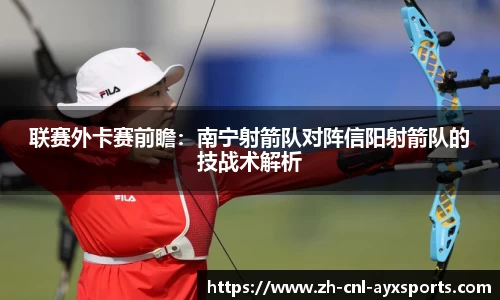 联赛外卡赛前瞻：南宁射箭队对阵信阳射箭队的技战术解析