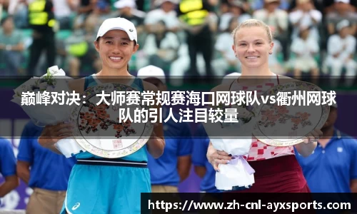 巅峰对决：大师赛常规赛海口网球队vs衢州网球队的引人注目较量