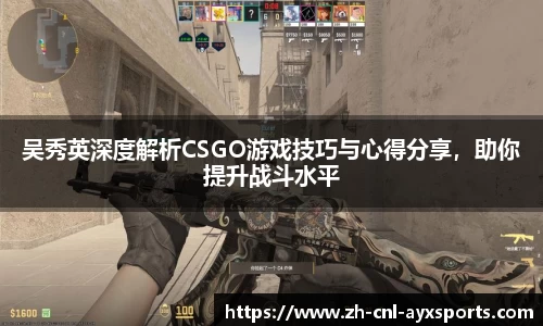 吴秀英深度解析CSGO游戏技巧与心得分享，助你提升战斗水平