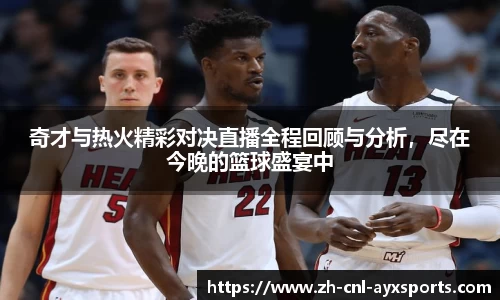 奇才与热火精彩对决直播全程回顾与分析，尽在今晚的篮球盛宴中